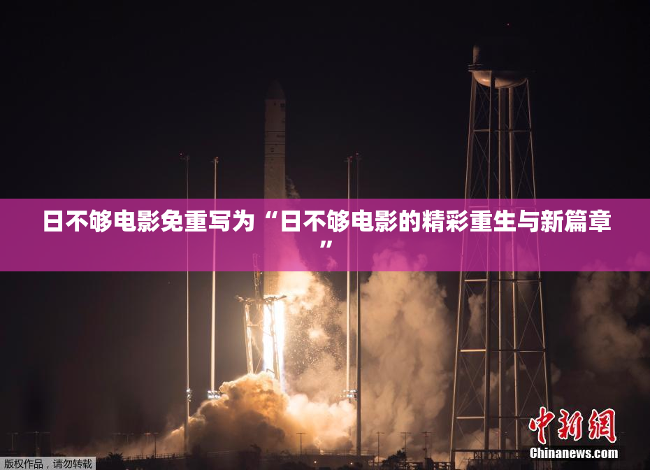 日不够电影免重写为“日不够电影的精彩重生与新篇章”