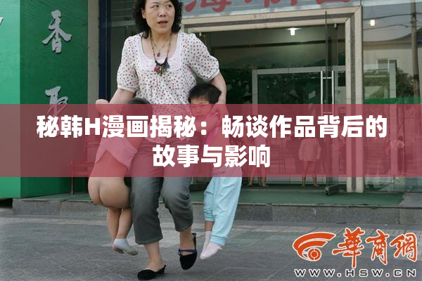 秘韩H漫画揭秘：畅谈作品背后的故事与影响