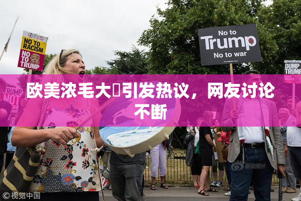 欧美浓毛大泬引发热议，网友讨论不断