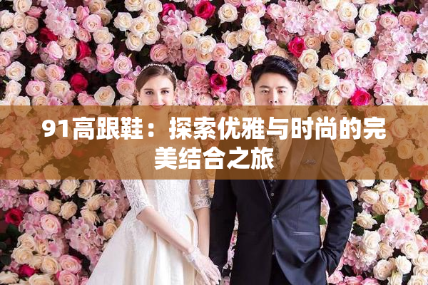 91高跟鞋：探索优雅与时尚的完美结合之旅