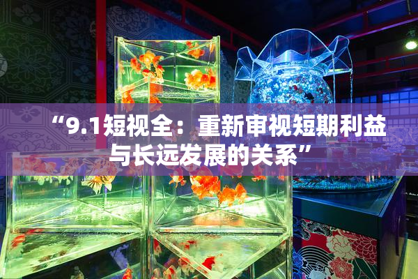 “9.1短视全:重新审视短期利益与长远发展的关系”