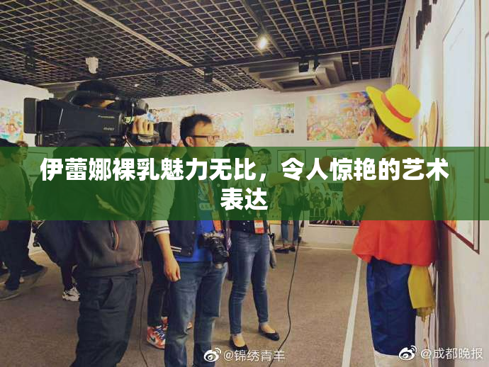 伊蕾娜裸乳魅力无比，令人惊艳的艺术表达