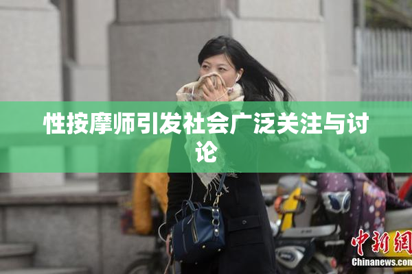 性按摩师引发社会广泛关注与讨论