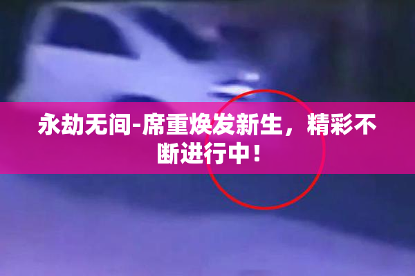 永劫无间-席重焕发新生，精彩不断进行中！