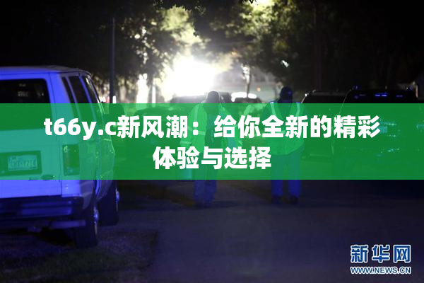 t66y.c新风潮：给你全新的精彩体验与选择
