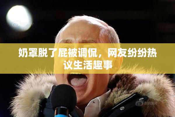 奶罩脱了屁被调侃，网友纷纷热议生活趣事