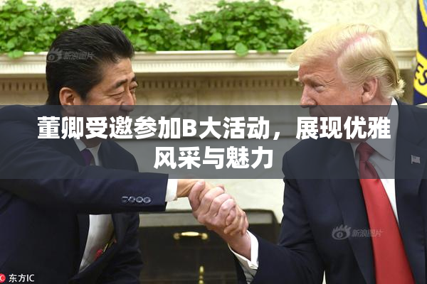 董卿受邀参加B大活动，展现优雅风采与魅力