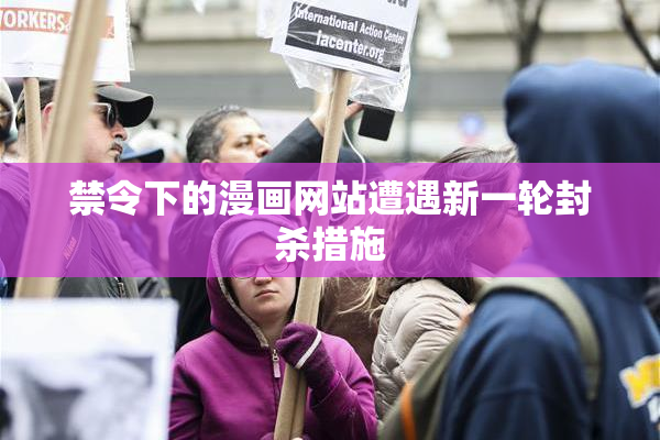 禁令下的漫画网站遭遇新一轮封杀措施