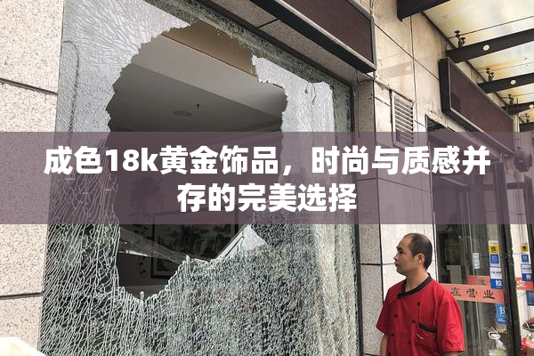 成色18k黄金饰品，时尚与质感并存的完美选择