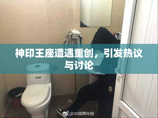 神印王座遭遇重创，引发热议与讨论