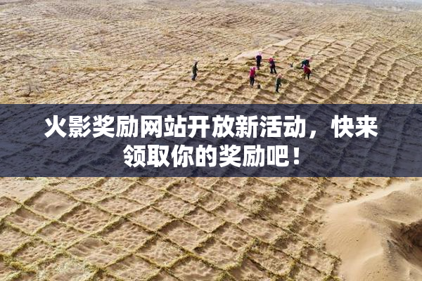 火影奖励网站开放新活动，快来领取你的奖励吧！