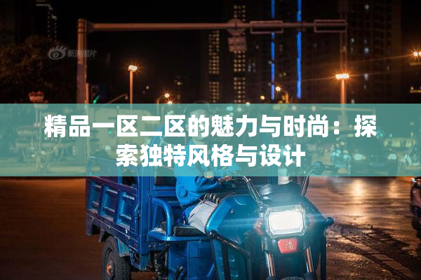 精品一区二区的魅力与时尚：探索独特风格与设计