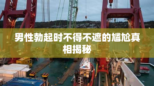 男性勃起时不得不遮的尴尬真相揭秘