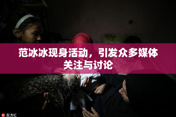 范冰冰现身活动，引发众多媒体关注与讨论