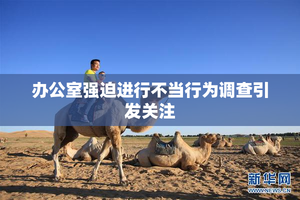 办公室强迫进行不当行为调查引发关注
