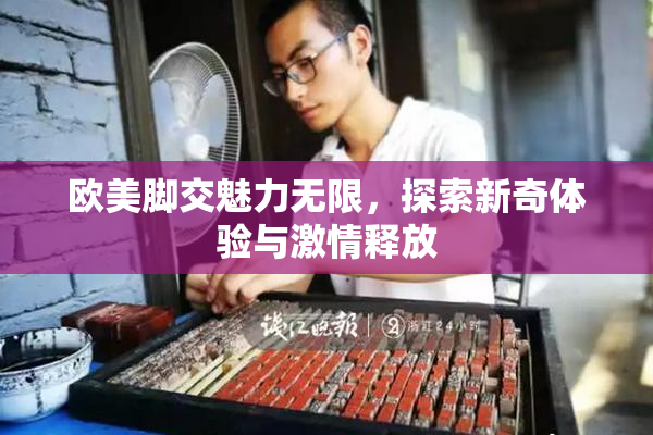 欧美脚交魅力无限,探索新奇体验与激情释放