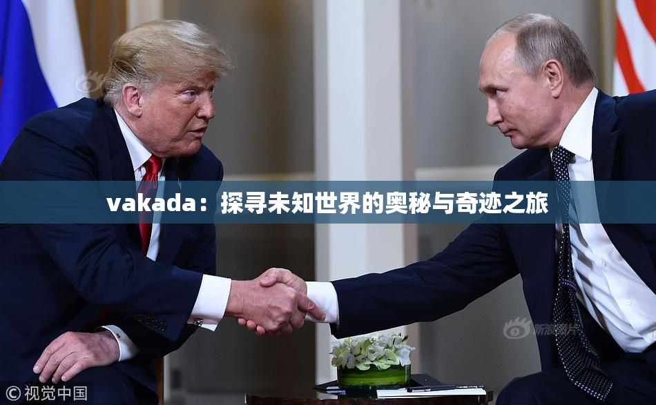 vakada：探寻未知世界的奥秘与奇迹之旅