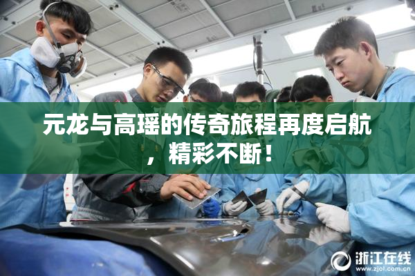 元龙与高瑶的传奇旅程再度启航,精彩不断!