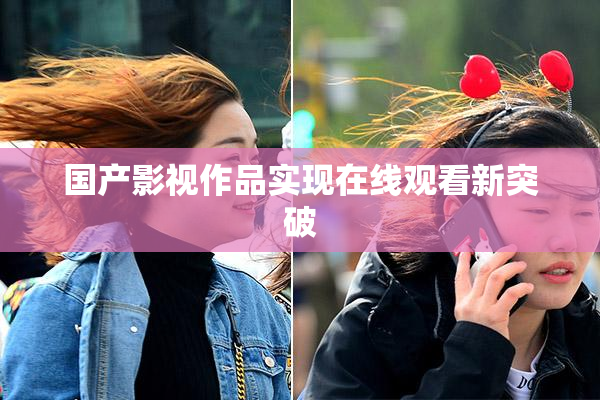 国产影视作品实现在线观看新突破