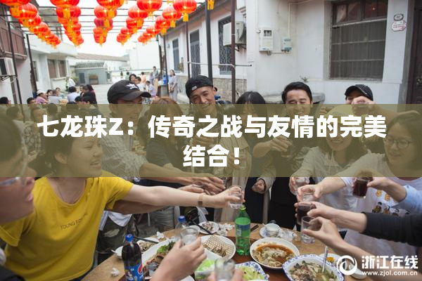 七龙珠Z：传奇之战与友情的完美结合！