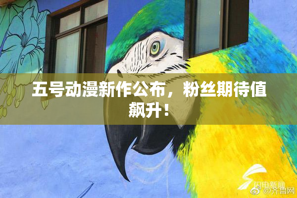 五号动漫新作公布,粉丝期待值飙升!