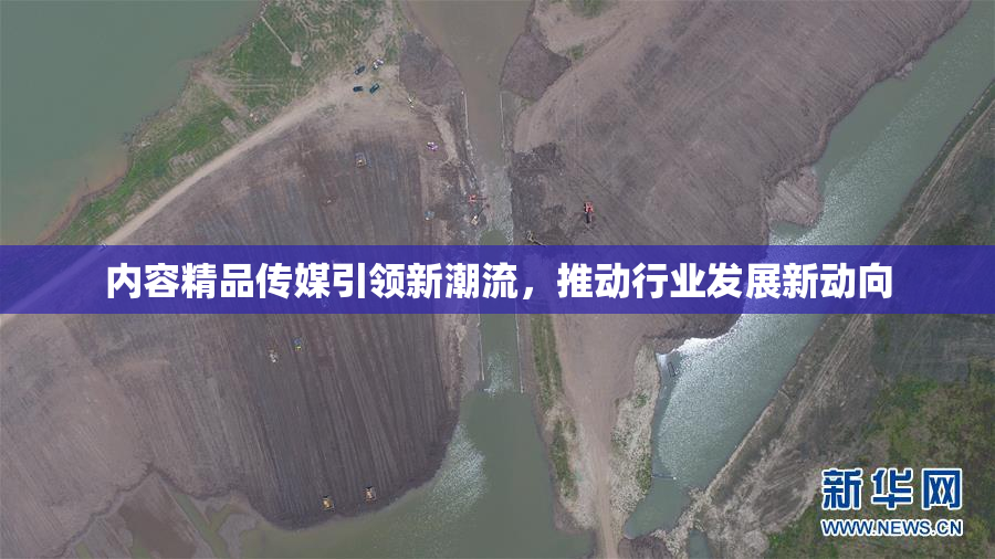 内容精品传媒引领新潮流,推动行业发展新动向