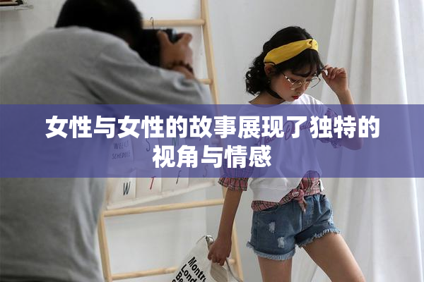 女性与女性的故事展现了独特的视角与情感