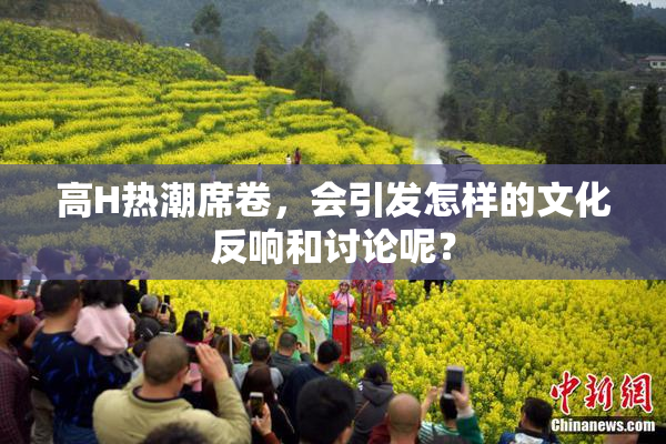 高H热潮席卷，会引发怎样的文化反响和讨论呢？