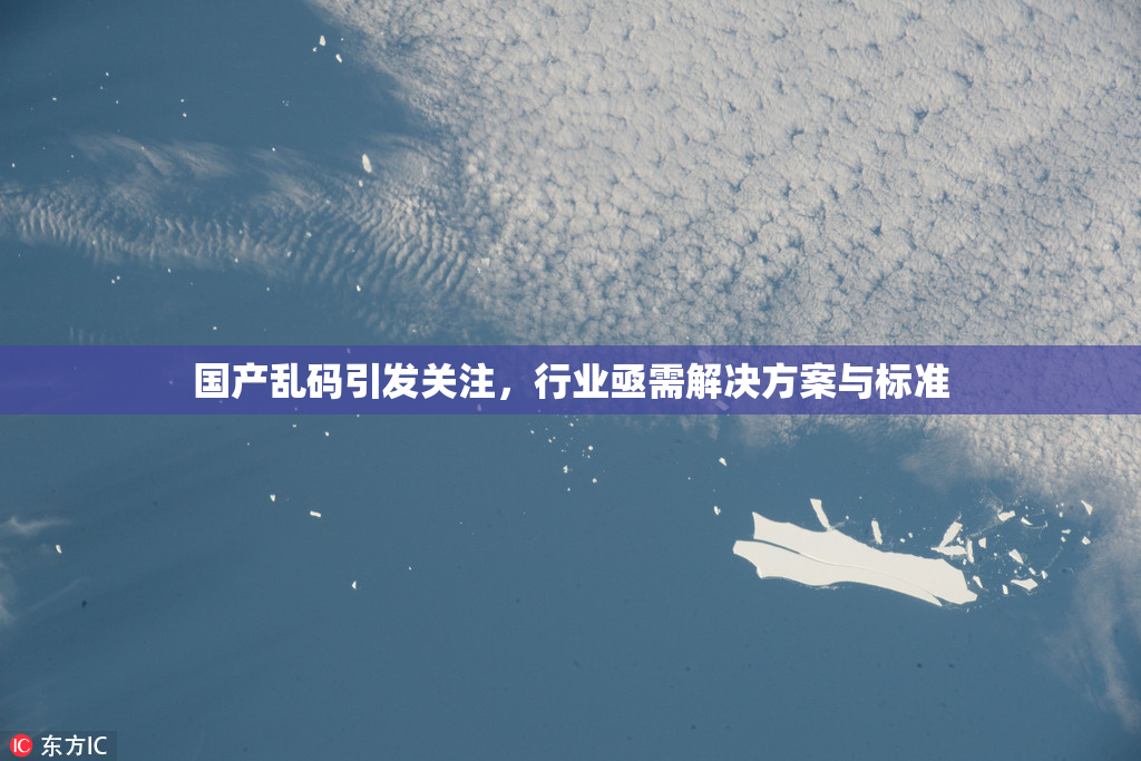 国产乱码引发关注，行业亟需解决方案与标准