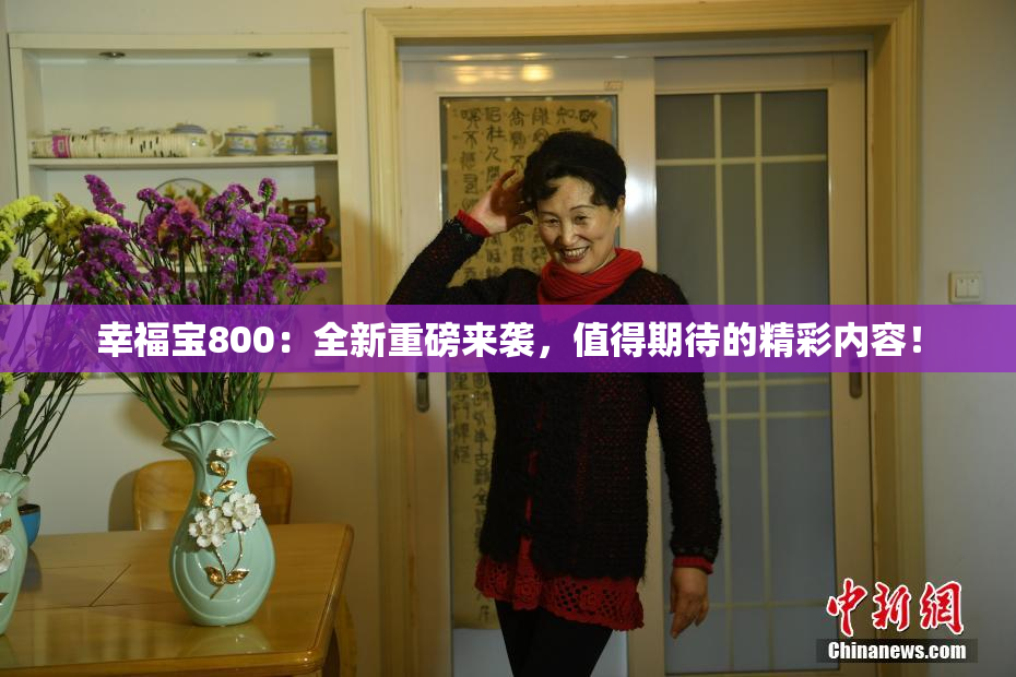 幸福宝800：全新重磅来袭，值得期待的精彩内容！
