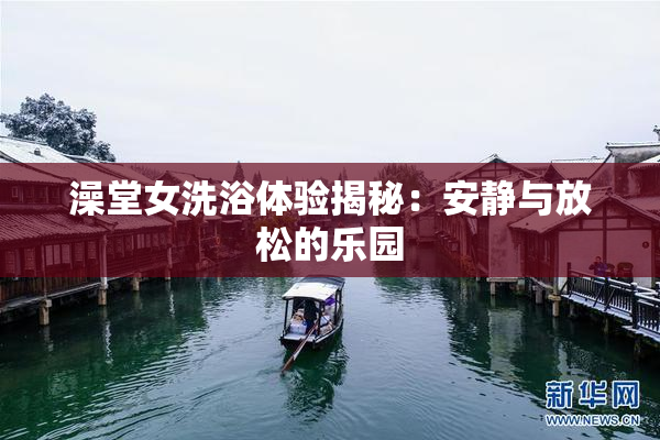 澡堂女洗浴体验揭秘：安静与放松的乐园