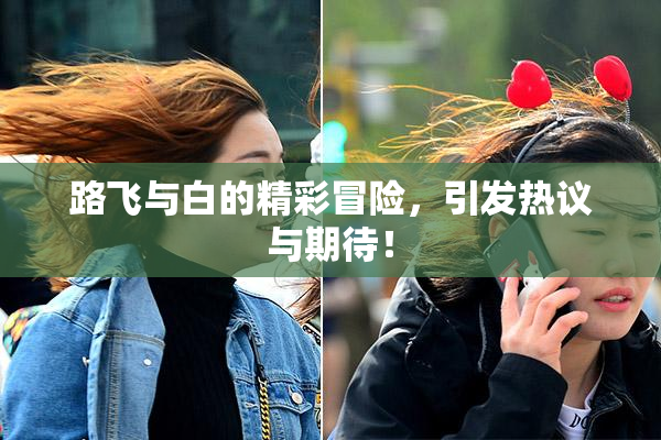路飞与白的精彩冒险，引发热议与期待！