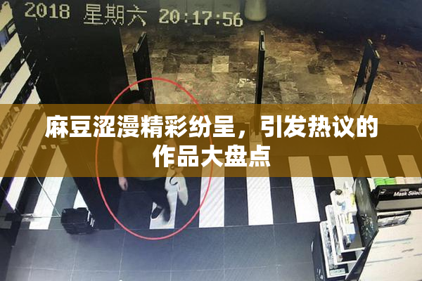 麻豆涩漫精彩纷呈，引发热议的作品大盘点