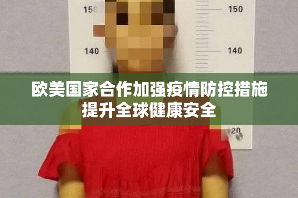 欧美国家合作加强疫情防控措施提升全球健康安全