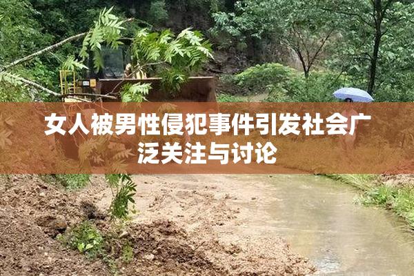 女人被男性侵犯事件引发社会广泛关注与讨论