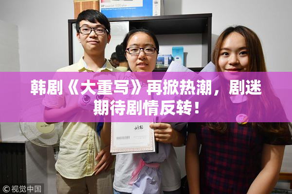 韩剧《大重写》再掀热潮，剧迷期待剧情反转！