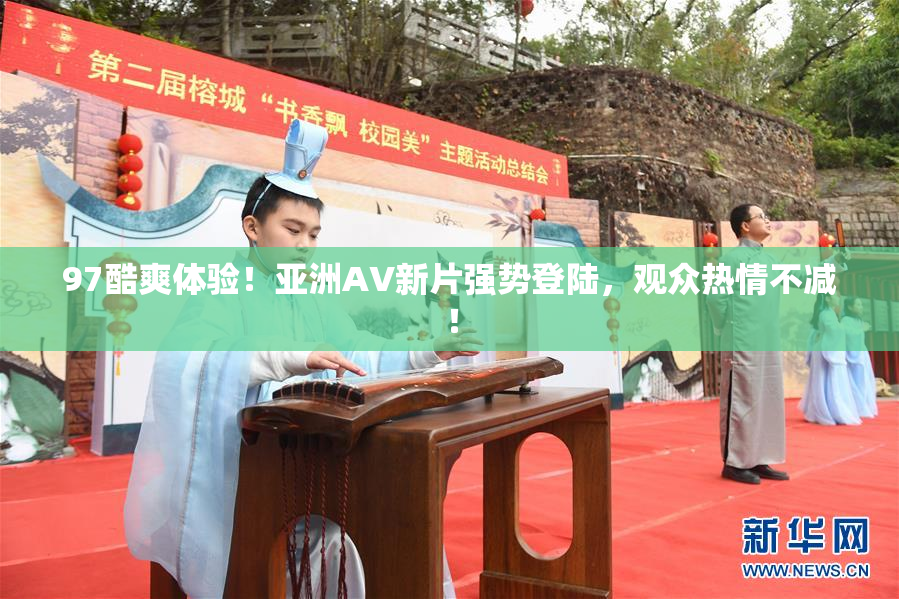 97酷爽体验！亚洲AV新片强势登陆，观众热情不减！