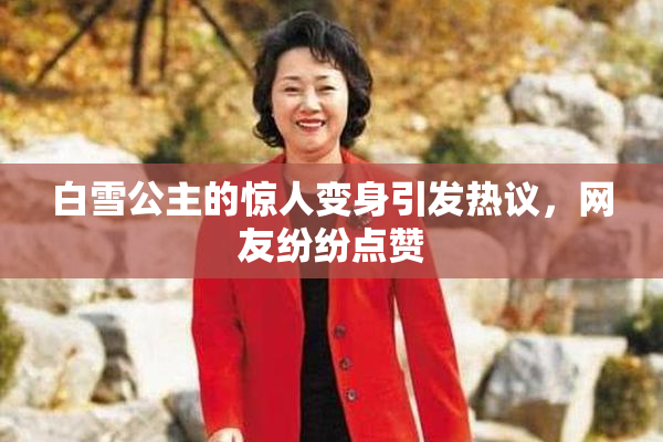 白雪公主的惊人变身引发热议，网友纷纷点赞