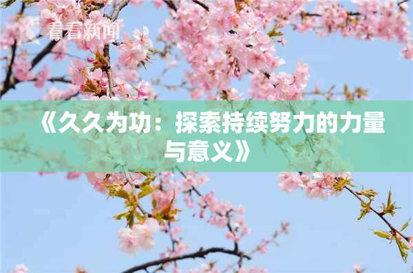 《久久为功：探索持续努力的力量与意义》
