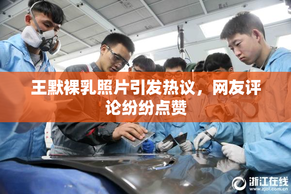 王默裸乳照片引发热议，网友评论纷纷点赞