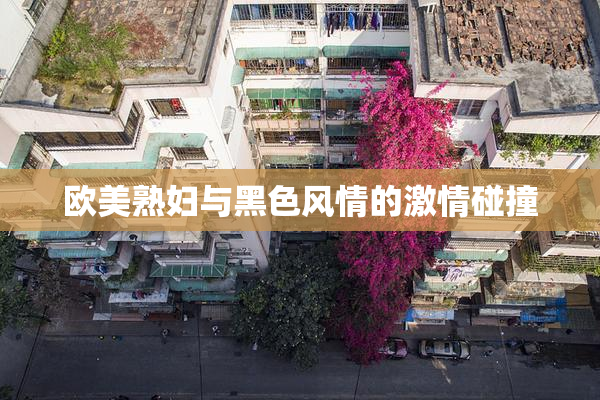 欧美熟妇与黑色风情的激情碰撞