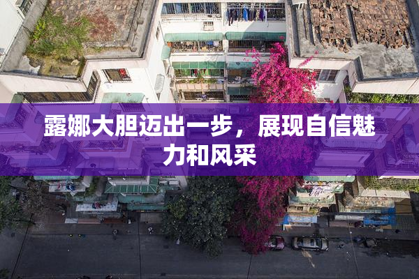 露娜大胆迈出一步，展现自信魅力和风采