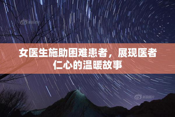 女医生施助困难患者，展现医者仁心的温暖故事