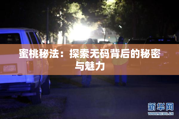 蜜桃秘法：探索无码背后的秘密与魅力