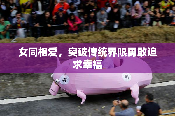 女同相爱，突破传统界限勇敢追求幸福