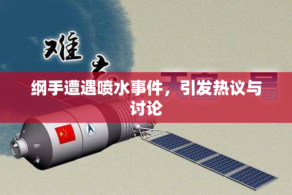 纲手遭遇喷水事件，引发热议与讨论