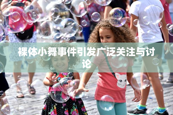 裸体小舞事件引发广泛关注与讨论