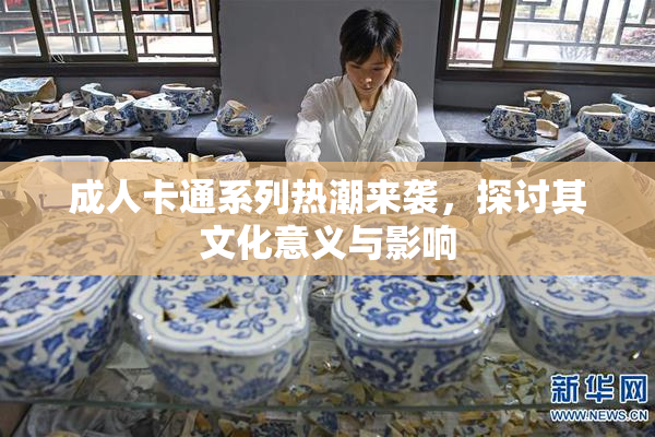 成人卡通系列热潮来袭，探讨其文化意义与影响