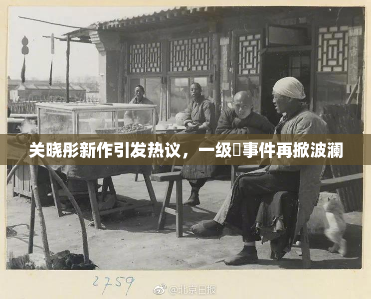 关晓彤新作引发热议，一级婬事件再掀波澜