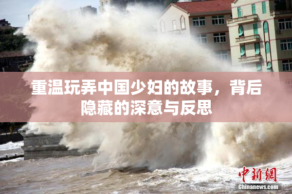 重温玩弄中国少妇的故事，背后隐藏的深意与反思